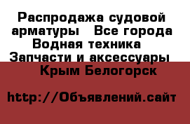 Распродажа судовой арматуры - Все города Водная техника » Запчасти и аксессуары   . Крым,Белогорск